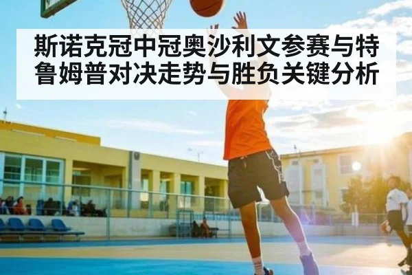斯诺克冠中冠奥沙利文参赛与特鲁姆普对决走势与胜负关键分析 - Kaiyun