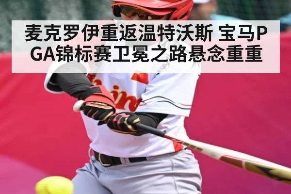 麦克罗伊重返温特沃斯 宝马PGA锦标赛卫冕之路悬念重重 - Kaiyun
