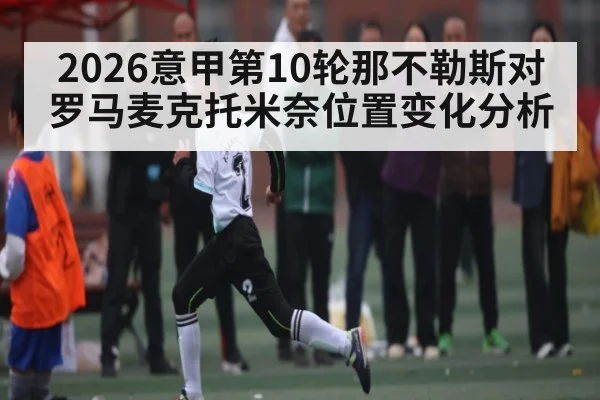 2026意甲第10轮那不勒斯对罗马麦克托米奈位置变化分析