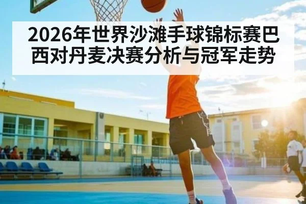 2026年世界沙滩手球锦标赛巴西对丹麦决赛分析与冠军走势 - Kaiyun
